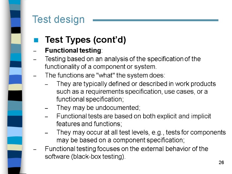 26 Test design Test Types (cont’d) Functional testing:  Testing based on an analysis